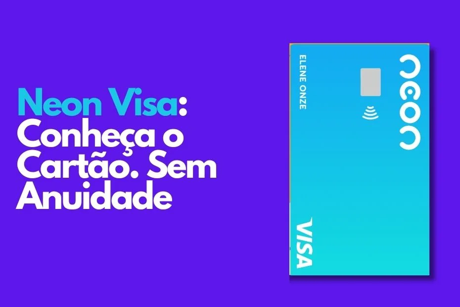 Cartão Neon Visa: Conheça o Cartão Sem Anuidade Que Está Revolucionando o Mercado