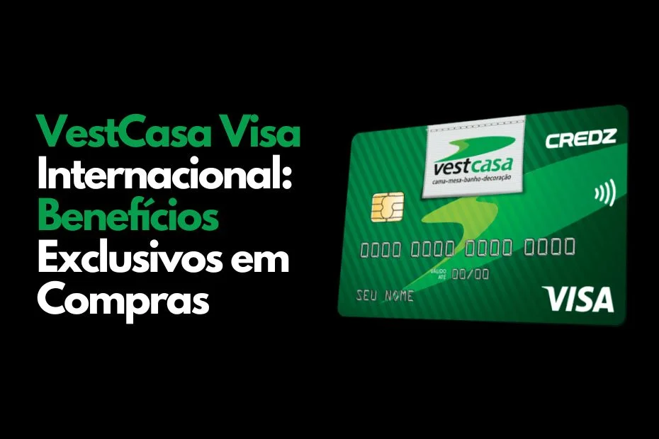 Cartão VestCasa Visa Internacional: Desfrute de Benefícios Exclusivos em Suas Compras